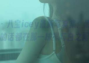 秀人网 - 八宝icey最新写真集：黑白，想说的话都在那一抹黑与白之间！